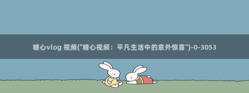 糖心vlog 过期：糖心vlog 视频(