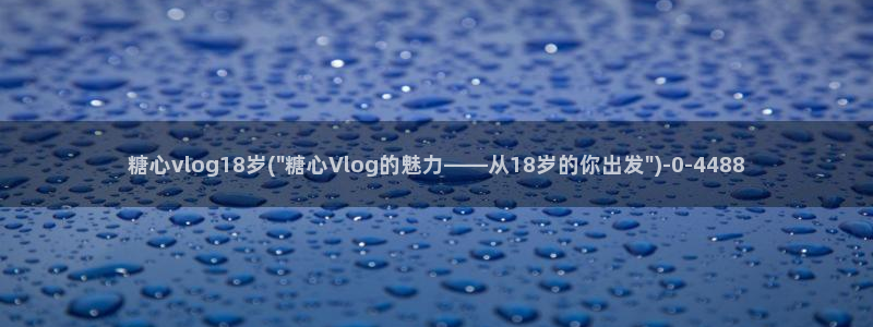 糖心vlog好看的：糖心vlog18岁(