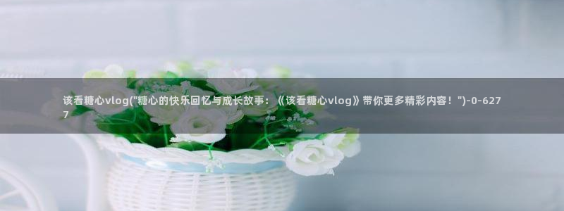 糖心vlog 旗袍：该看糖心vlog(\