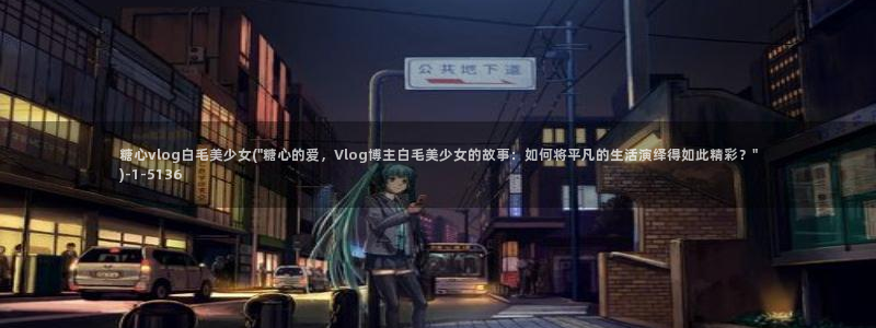 心糖vlog怎么下载：糖心vlog白毛美
