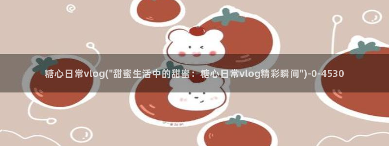 VLOG糖心：糖心日常vlog(\