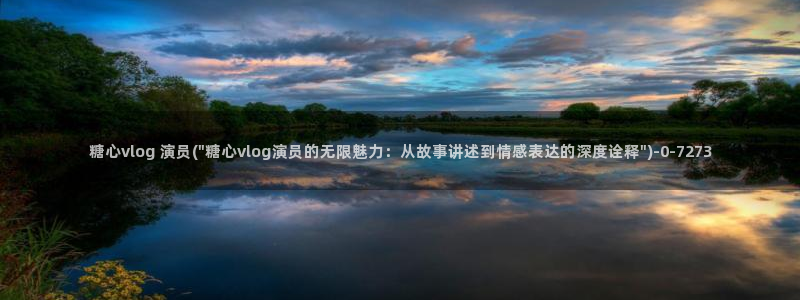 糖心vlog作者：糖心vlog 演员(\