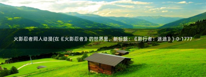 动漫爱情：火影忍者同人动漫(在《火影忍者》的世界里，新标题：《影行者：迷途》)