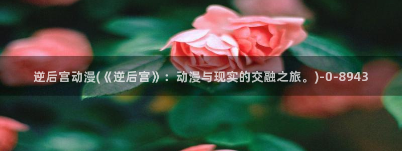 动漫女主：逆后宫动漫(《逆后宫》：动漫与现实的交融之旅。)