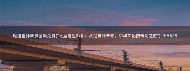 日韩动漫：魔道祖师动漫全集免费(\