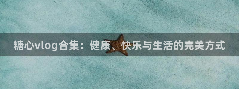 糖心vlog怎么打开:糖心vlog合集:健康、快乐与生活的完美方式